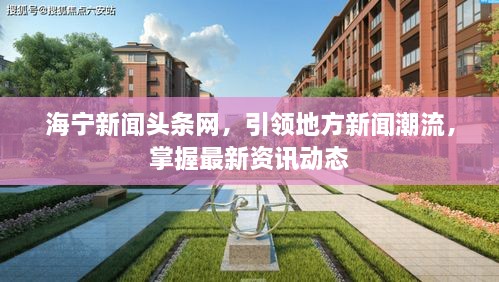 海宁新闻头条网，引领地方新闻潮流，掌握最新资讯动态