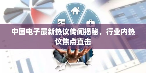 中国电子最新热议传闻揭秘，行业内热议焦点直击