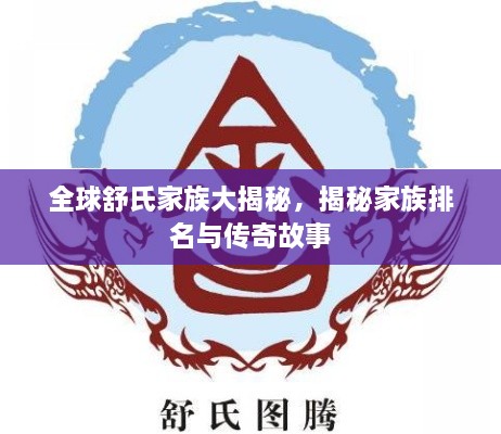 全球舒氏家族大揭秘，揭秘家族排名与传奇故事