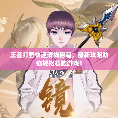 王者打野快速清线秘籍，最新攻略助你轻松领跑游戏！