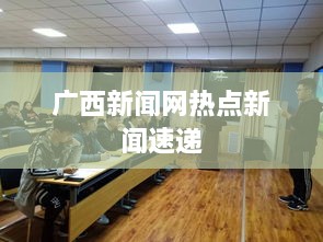 广西新闻网热点新闻速递