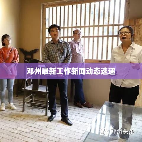 邓州最新工作新闻动态速递