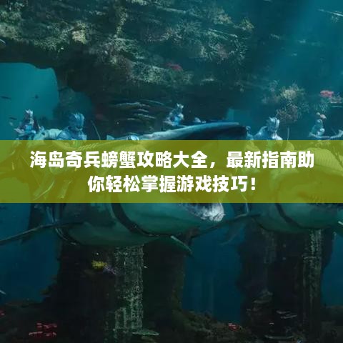 海岛奇兵螃蟹攻略大全，最新指南助你轻松掌握游戏技巧！