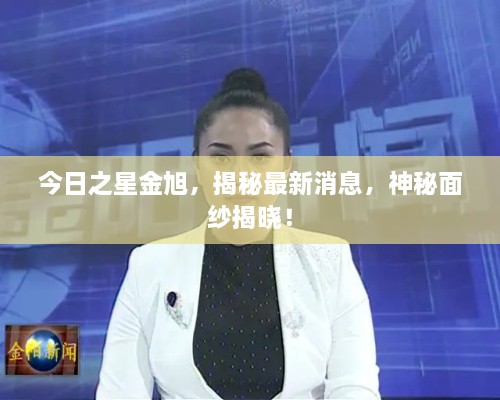 今日之星金旭，揭秘最新消息，神秘面纱揭晓！