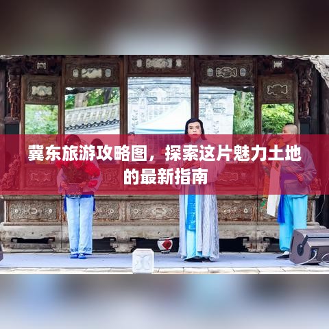 冀东旅游攻略图，探索这片魅力土地的最新指南
