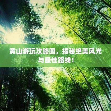 黄山游玩攻略图，揭秘绝美风光与最佳路线！