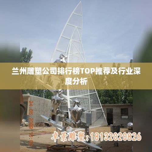 兰州雕塑公司排行榜TOP推荐及行业深度分析