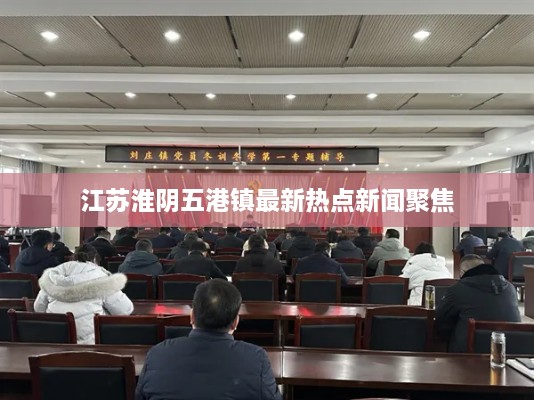 江苏淮阴五港镇最新热点新闻聚焦