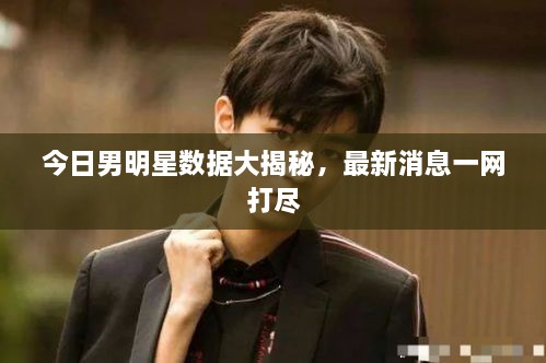 今日男明星数据大揭秘，最新消息一网打尽