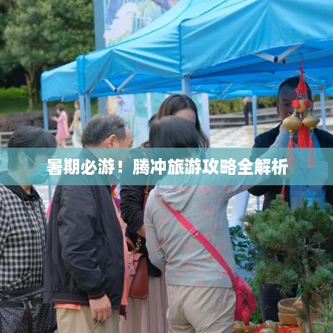 暑期必游！腾冲旅游攻略全解析