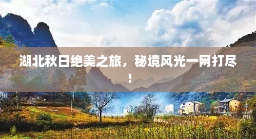 湖北秋日绝美之旅，秘境风光一网打尽！