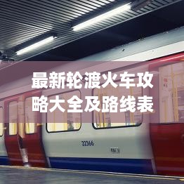 最新轮渡火车攻略大全及路线表一网打尽