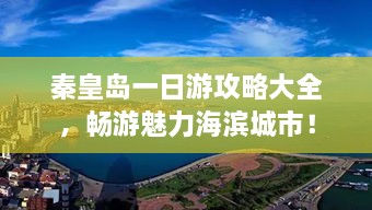 秦皇岛一日游攻略大全，畅游魅力海滨城市！