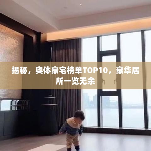揭秘，奥体豪宅榜单TOP10，豪华居所一览无余