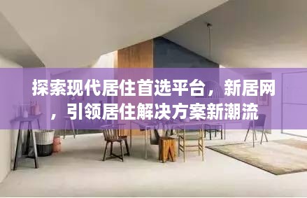探索现代居住首选平台，新居网，引领居住解决方案新潮流