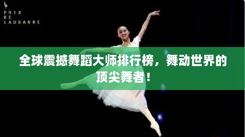 全球震撼舞蹈大师排行榜，舞动世界的顶尖舞者！