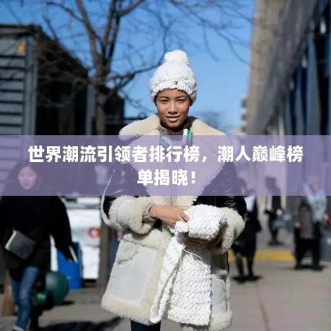 世界潮流引领者排行榜，潮人巅峰榜单揭晓！