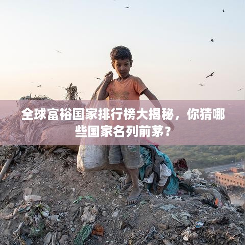 全球富裕国家排行榜大揭秘，你猜哪些国家名列前茅？