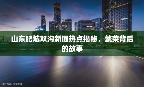山东肥城双沟新闻热点揭秘，繁荣背后的故事