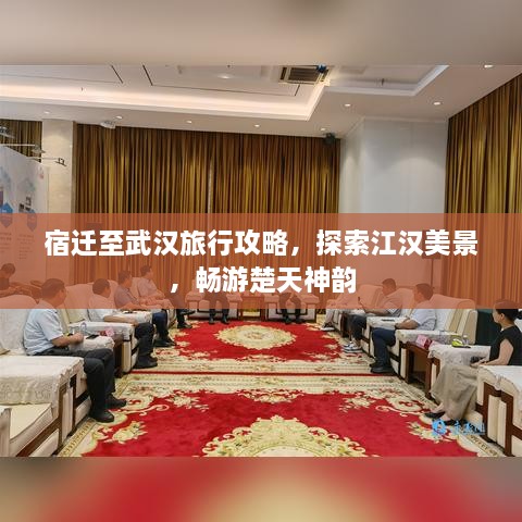 宿迁至武汉旅行攻略，探索江汉美景，畅游楚天神韵