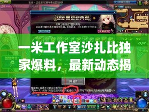 一米工作室沙扎比独家爆料，最新动态揭秘