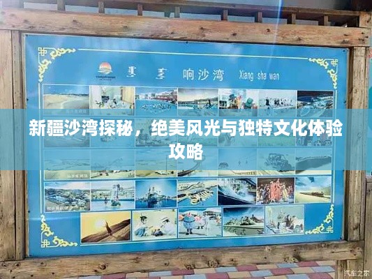 新疆沙湾探秘，绝美风光与独特文化体验攻略