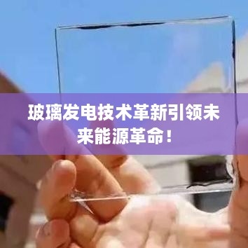 玻璃发电技术革新引领未来能源革命！