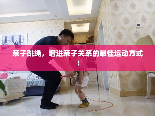 亲子跳绳，增进亲子关系的最佳运动方式！