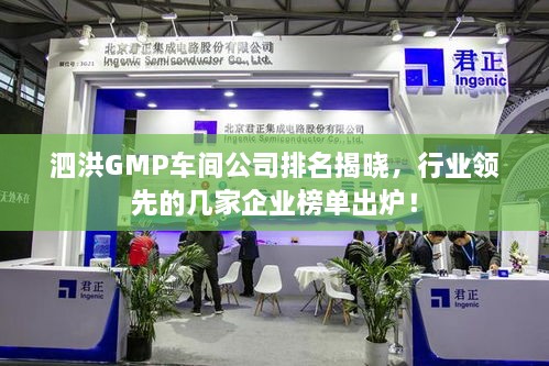 泗洪GMP车间公司排名揭晓，行业领先的几家企业榜单出炉！