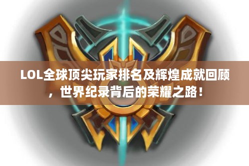 LOL全球顶尖玩家排名及辉煌成就回顾，世界纪录背后的荣耀之路！