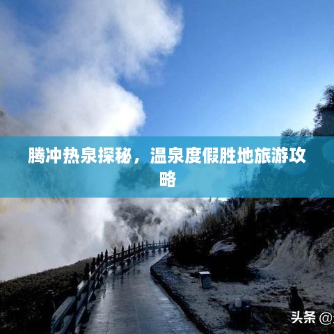 腾冲热泉探秘，温泉度假胜地旅游攻略