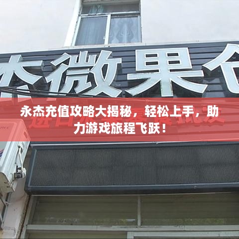 永杰充值攻略大揭秘，轻松上手，助力游戏旅程飞跃！
