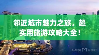 邻近城市魅力之旅，超实用旅游攻略大全！
