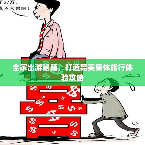 全家出游秘籍，打造完美集体旅行体验攻略