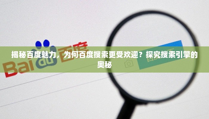 揭秘百度魅力，为何百度搜索更受欢迎？探究搜索引擎的奥秘