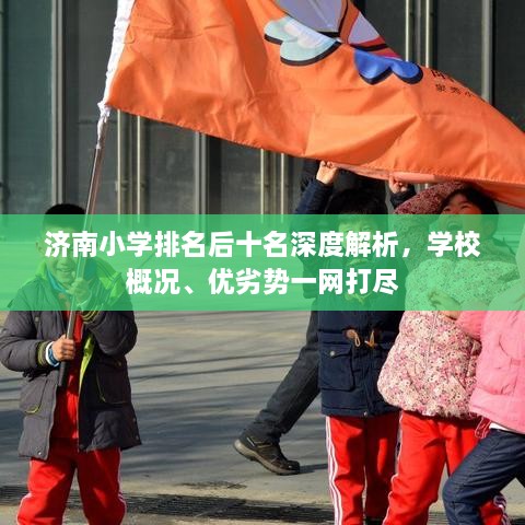 济南小学排名后十名深度解析，学校概况、优劣势一网打尽
