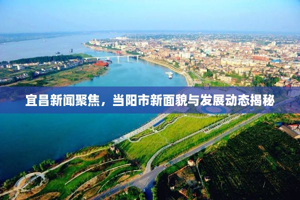 宜昌新闻聚焦，当阳市新面貌与发展动态揭秘