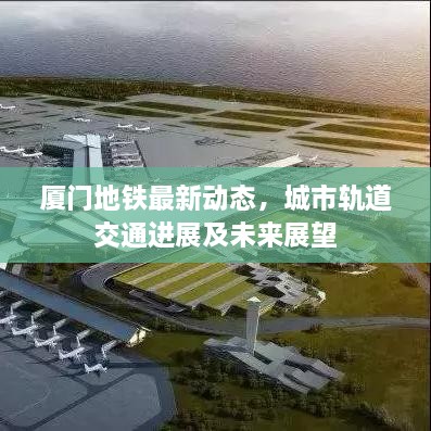 厦门地铁最新动态，城市轨道交通进展及未来展望