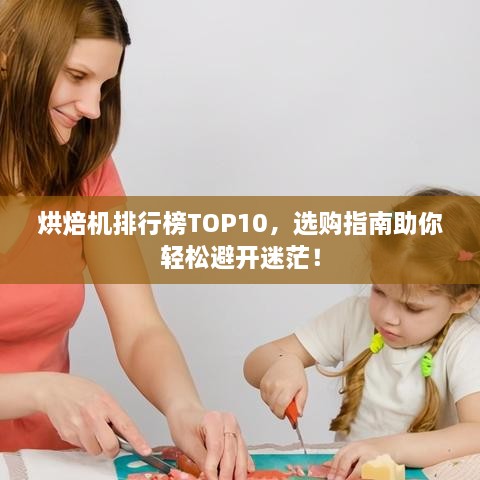 烘焙机排行榜TOP10，选购指南助你轻松避开迷茫！