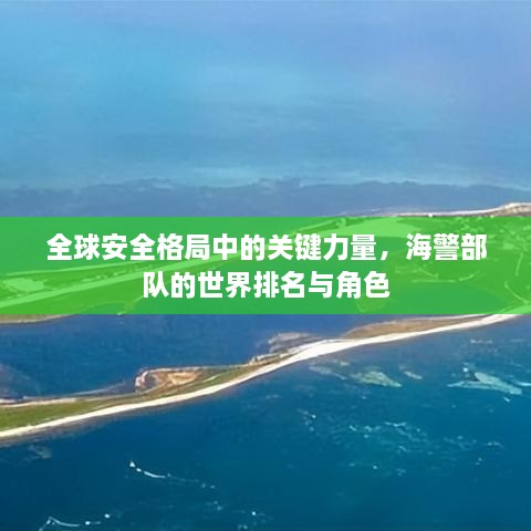 全球安全格局中的关键力量，海警部队的世界排名与角色