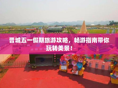 晋城五一假期旅游攻略，畅游指南带你玩转美景！