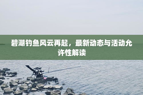 碧湖钓鱼风云再起，最新动态与活动允许性解读