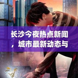 长沙今夜热点新闻，城市最新动态与生活热点聚焦