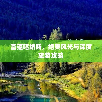 富蕴喀纳斯，绝美风光与深度旅游攻略