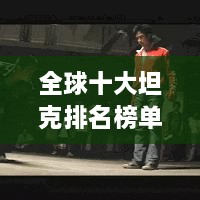 全球十大坦克排名榜单英文概述