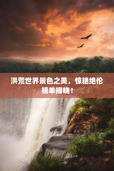 洪荒世界景色之美，惊艳绝伦榜单揭晓！