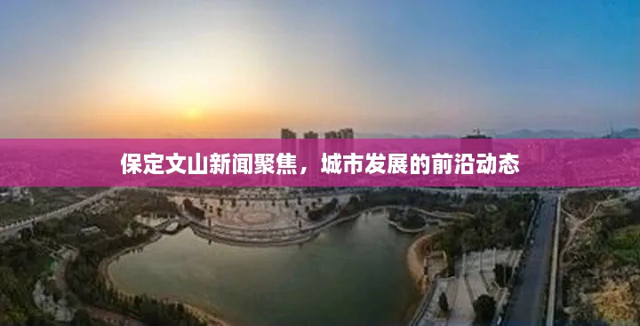 保定文山新闻聚焦，城市发展的前沿动态