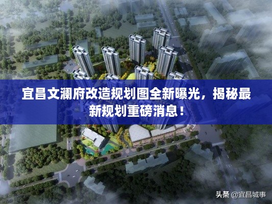 宜昌文澜府改造规划图全新曝光，揭秘最新规划重磅消息！