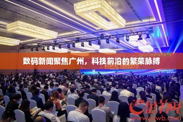 数码新闻聚焦广州，科技前沿的繁荣脉搏