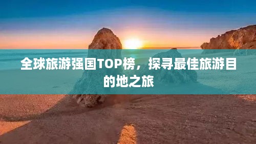 全球旅游强国TOP榜，探寻最佳旅游目的地之旅